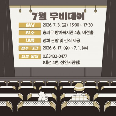 안녕하세요, 송파구방이복지관입니다.7월 3일(금) 복지관 4층 비전홀에서 7월 무비데이를 진행합니다.이번 무비데이는 영화 관람과 함께 맛있는 간식을 즐기며 여가시간을 보낼 수 있도록 마련되었습니다.&nbsp;참여자분들이 함께 영화를 감상하며 즐거운 추억을 만들고, 편안한 문화여가 활동을 경험할 수 있는 시간이 될 예정입니다.영화와 간식을 함께 즐기며 즐거운 오후를 보내고 싶은 이용자분들의 많은 관심과 참여를 바랍니다.- 일시 : 2026년 7월 3일(금) 15:00~17:30
- 장소 : 송파구방이복지관 4층 비전홀
- 내용 : 영화 관람 및 간식 제공
- 접수기간 : 2026년 6월 17일(수) ~ 7월 1일(수)
- 신청 및 문의 : 02-3432-0477 (내선 4번, 성인지원팀)※ 참여 인원 미달 시 프로그램이 폐강될 수 있습니다. 참여를 희망하시는 이용자분들께서는 기간 내 꼭 신청해 주시기 바랍니다.