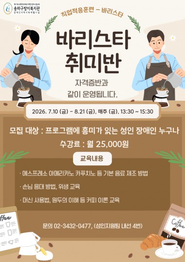 안녕하세요, 송파구방이복지관입니다.
복지관에서는 커피에 관심 있는 성인장애인을 대상으로 「바리스타 취미반」 참여자를 모집합니다.
커피를 좋아하거나 바리스타 직업에 관심 있는 이용자분들의 많은 관심과 참여를 바랍니다.
- 프로그램 안내

운영기간: 2026년 7월 10일(금) ~ 8월 21일(금)


운영시간: 매주 금요일 13:30~15:30


장소: 송파구방이복지관


대상: 프로그램에 흥미가 있는 성인장애인 누구나


수강료: 월 25,000원

- 교육내용

에스프레소, 아메리카노, 카푸치노 등 기본 음료 제조 실습


손님 응대 방법 및 위생교육


커피 머신 사용법 및 원두의 이해 등 커피 이론 교육

- 신청 및 문의
성인지원팀 ☎ 02-3432-0477 (내선 4번)
※ 모집 인원 미달 시 프로그램이 운영되지 않을 수 있습니다. 참여를 희망하시는 이용자분들께서는 기간 내 신청해 주시기 바랍니다.