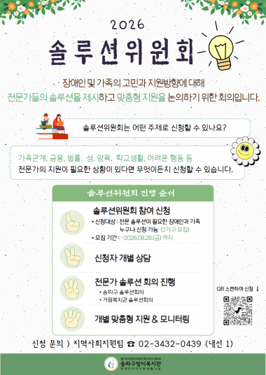 송파구방이복지관에서는 장애인 및 가족의 고민과 지원방향에 대해 전문가들의 솔루션을 제시하고 맞춤형 지원을 논의하기 위한 솔루션회의를 진행합니다.&nbsp;솔루션위원회는 가족관계, 금융, 법률, 성, 양육, 학교생활, 어려운 행동 등 전문가의 지원이 필요한 상황이 있다면 어떤 주제로든 신청이 가능합니다.&nbsp;■ 진행 순서&nbsp;&nbsp;① 참여 신청&nbsp;&nbsp; &nbsp;- 대상 : 전문 솔루션이 필요한 장애인과 가족 누구나 (2가구 모집)&nbsp; &nbsp;- 기한 : 2026.08.28.(금)까지 신청&nbsp; &nbsp;- 방법 : 전화 신청 또는 구글폼 신청&nbsp;&nbsp;② 신청자 개별 상담&nbsp;&nbsp;③ 전문가 솔루션 회의 진행&nbsp;&nbsp;④ 개별 맞춤형 지원 및 모니터링&nbsp;■ 신청 문의 :&nbsp;&nbsp;지역사회지원팀 ☎ 02-3432-0439 (내선 1)&nbsp; ＊구글폼 신청 :&nbsp;https://docs.google.com/forms/d/1TtpKCuvRq1aWz2yvXkZ3SMO3DUa62qwCkz2dfQWUosk/edit